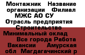 Монтажник › Название организации ­ Филиал МЖС АО СУ-155 › Отрасль предприятия ­ Строительство › Минимальный оклад ­ 45 000 - Все города Работа » Вакансии   . Амурская обл.,Магдагачинский р-н